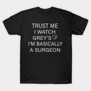 Trust me I watch Grey’s I’m basically a surgeon T-Shirt